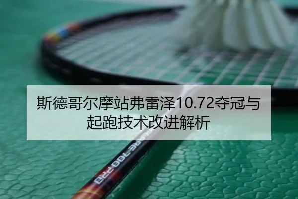斯德哥尔摩站弗雷泽10.72夺冠与起跑技术改进解析